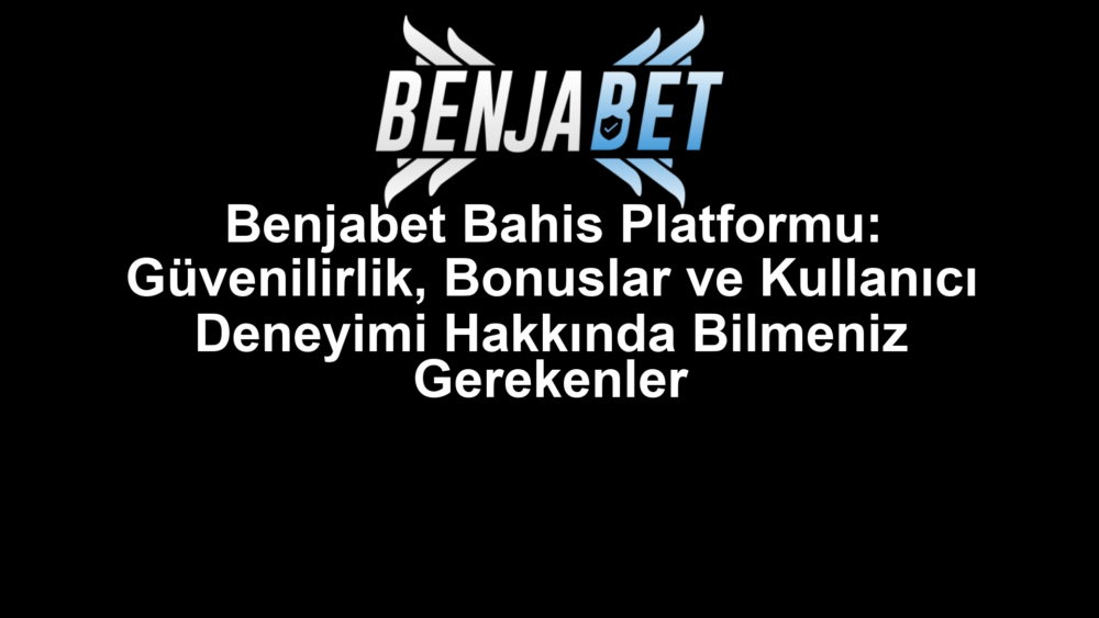 Benjabet Bahis Platformu: Güvenilirlik, Bonuslar ve Kullanıcı Deneyimi Hakkında Bilmeniz Gerekenler