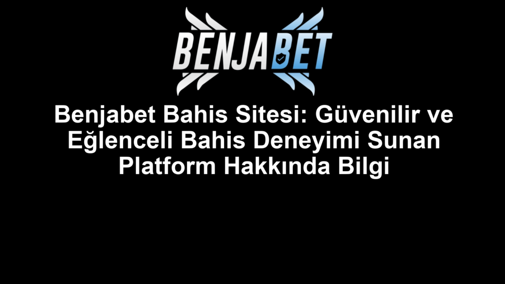 Benjabet Bahis Sitesi: Güvenilir ve Eğlenceli Bahis Deneyimi Sunan Platform Hakkında Bilgi