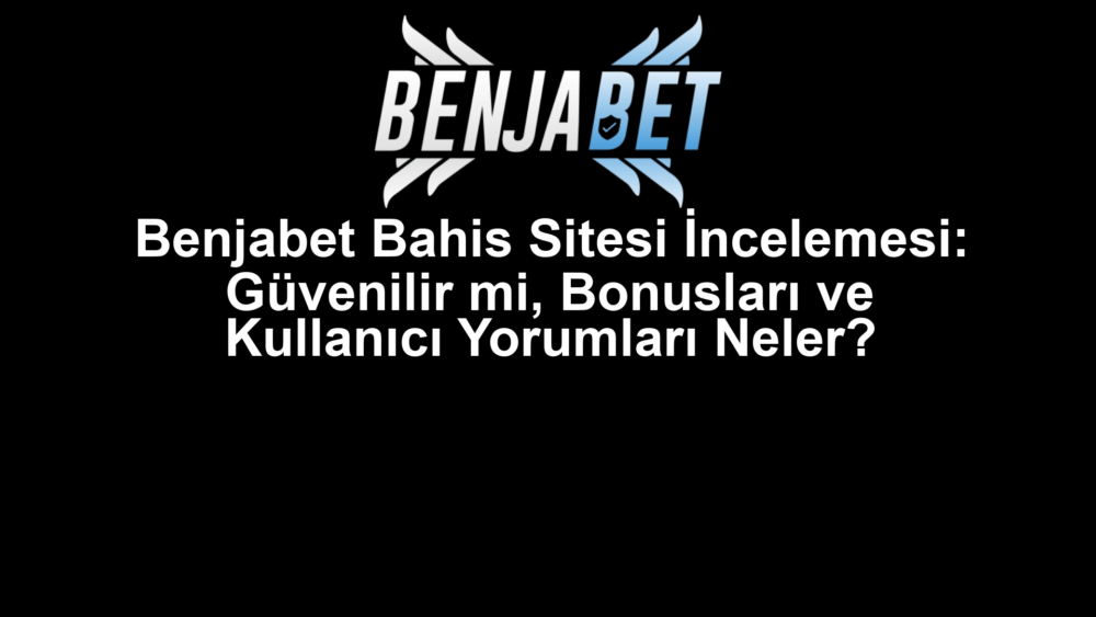 Benjabet Bahis Sitesi İncelemesi: Güvenilir mi, Bonusları ve Kullanıcı Yorumları Neler?