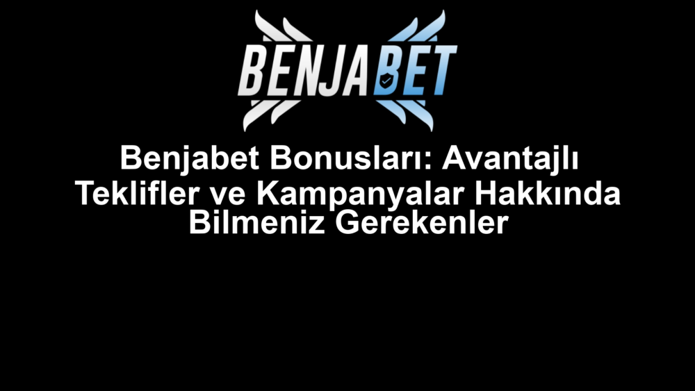 Benjabet Bonusları: Avantajlı Teklifler ve Kampanyalar Hakkında Bilmeniz Gerekenler