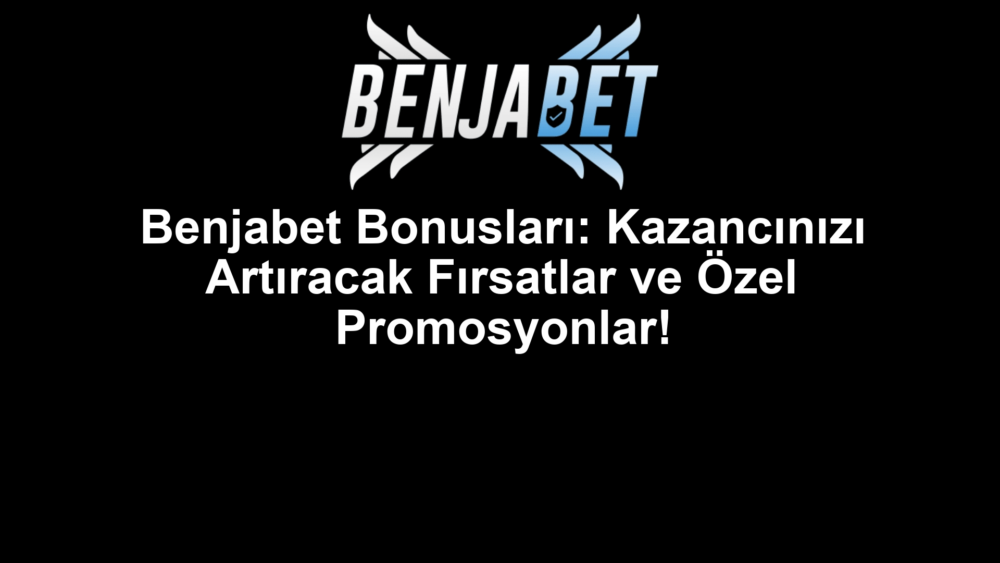 Benjabet Bonusları: Kazancınızı Artıracak Fırsatlar ve Özel Promosyonlar!