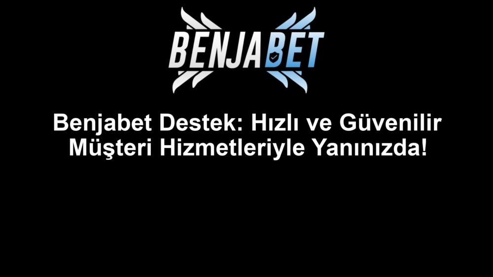 Benjabet Destek: Hızlı ve Güvenilir Müşteri Hizmetleriyle Yanınızda!