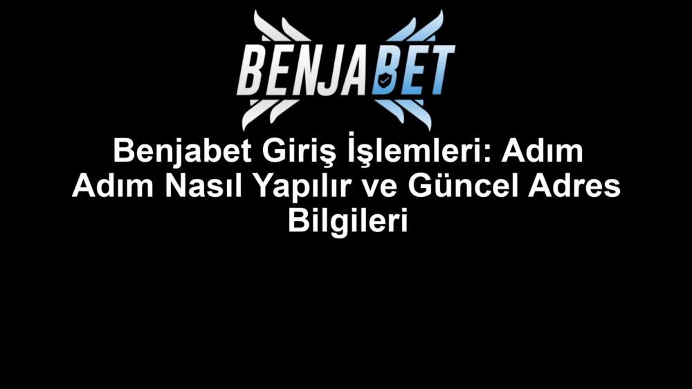 Benjabet Giriş İşlemleri: Adım Adım Nasıl Yapılır ve Güncel Adres Bilgileri