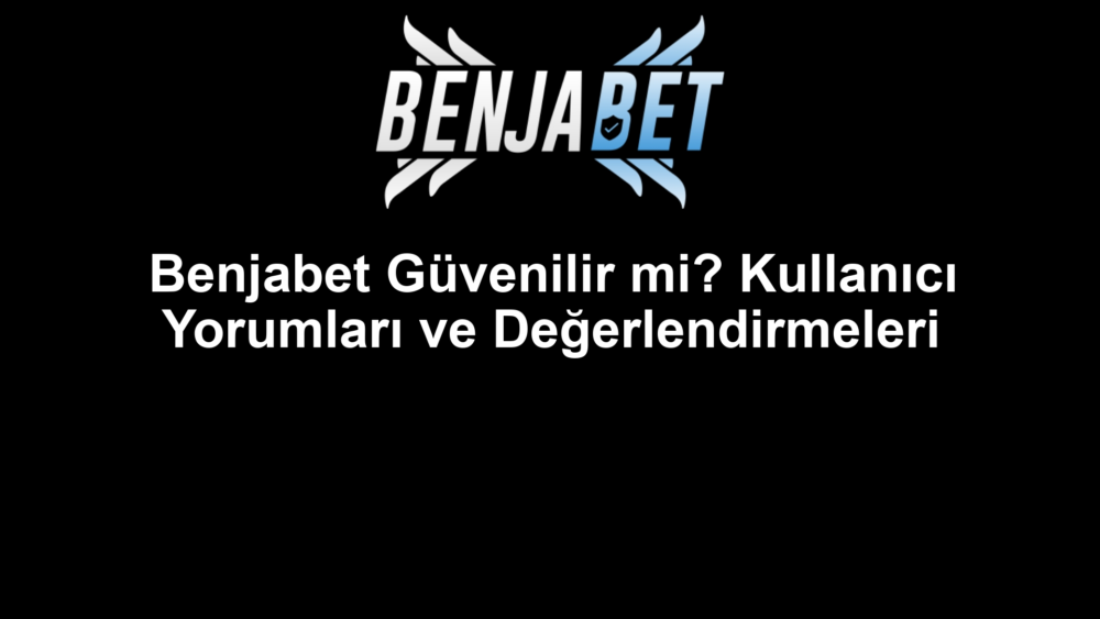 Benjabet Güvenilir mi? Kullanıcı Yorumları ve Değerlendirmeleri