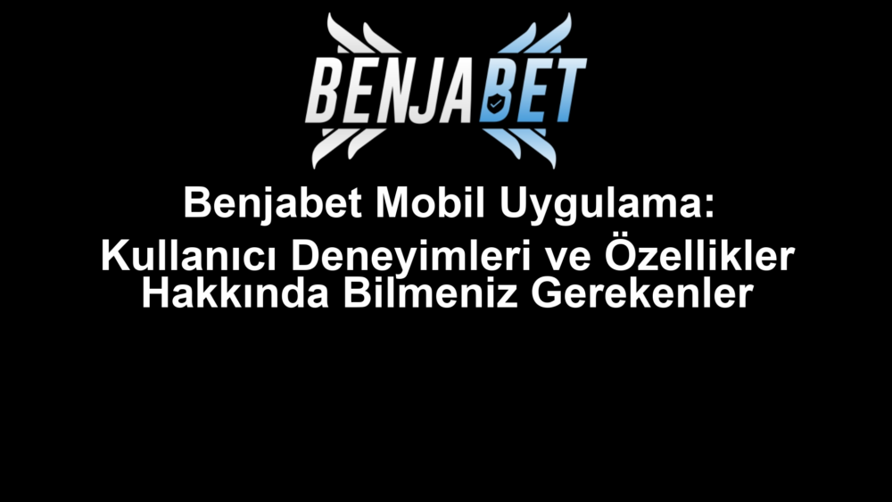 Benjabet Mobil Uygulama: Kullanıcı Deneyimleri ve Özellikler Hakkında Bilmeniz Gerekenler