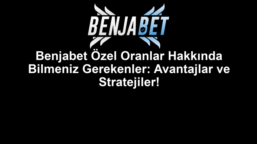 Benjabet Özel Oranlar Hakkında Bilmeniz Gerekenler: Avantajlar ve Stratejiler!