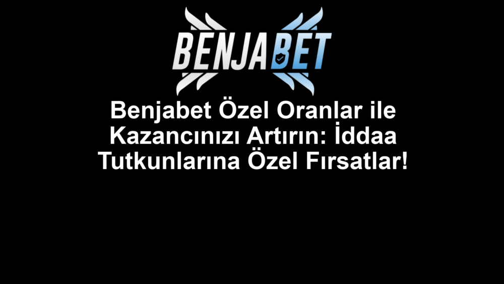 Benjabet Özel Oranlar ile Kazancınızı Artırın: İddaa Tutkunlarına Özel Fırsatlar!