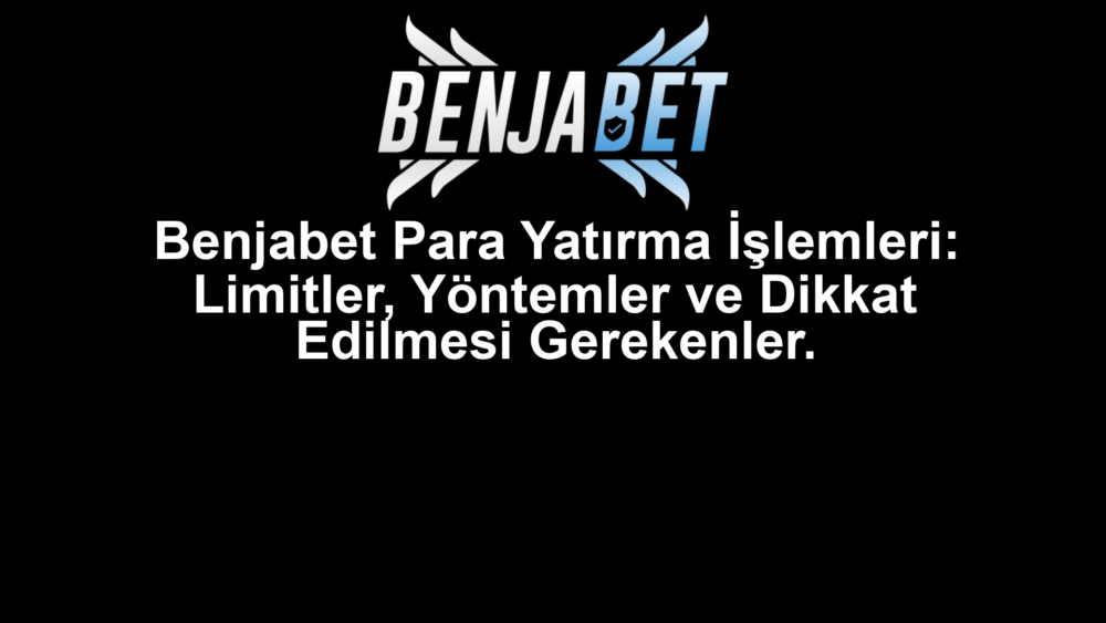 Benjabet Para Yatırma İşlemleri: Limitler, Yöntemler ve Dikkat Edilmesi Gerekenler.