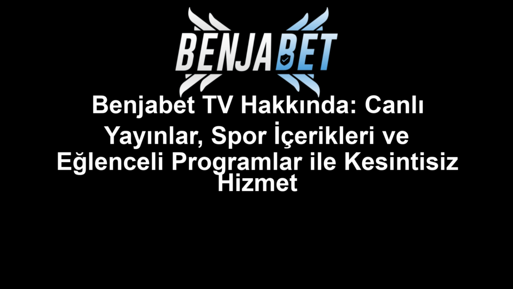 Benjabet TV Hakkında: Canlı Yayınlar, Spor İçerikleri ve Eğlenceli Programlar ile Kesintisiz Hizmet
