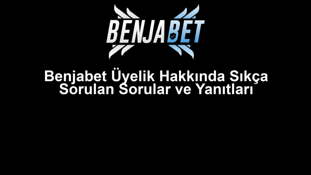 Benjabet Üyelik Hakkında Sıkça Sorulan Sorular ve Yanıtları
