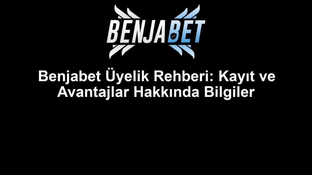 Benjabet Üyelik Rehberi: Kayıt ve Avantajlar Hakkında Bilgiler