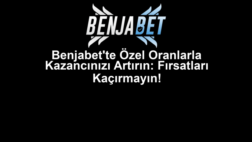 Benjabet'te Özel Oranlarla Kazancınızı Artırın: Fırsatları Kaçırmayın!