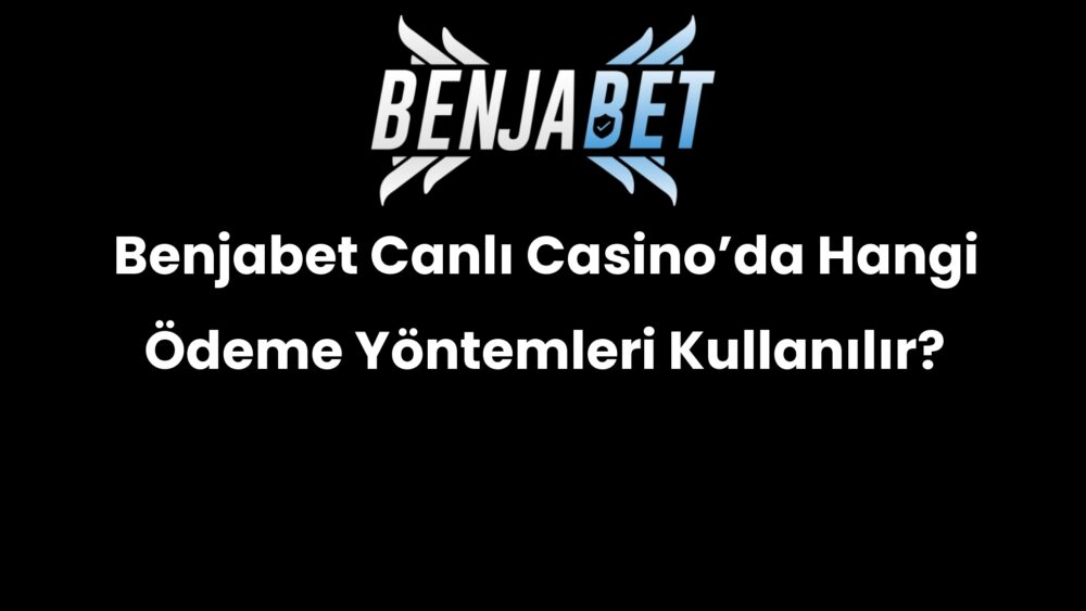 benjabet canli casinoda hangi odeme yontemleri kullanilir 632