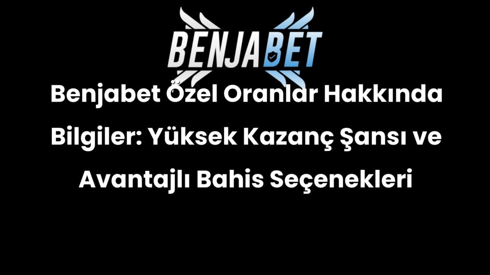 benjabet ozel oranlar hakkinda bilgiler yuksek kazanc sansi ve avantajli bahis secenekleri 390